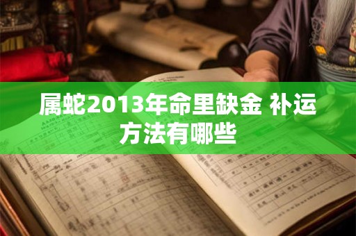 属蛇2013年命里缺金 补运方法有哪些
