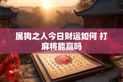 属狗之人今日财运如何 打麻将能赢吗