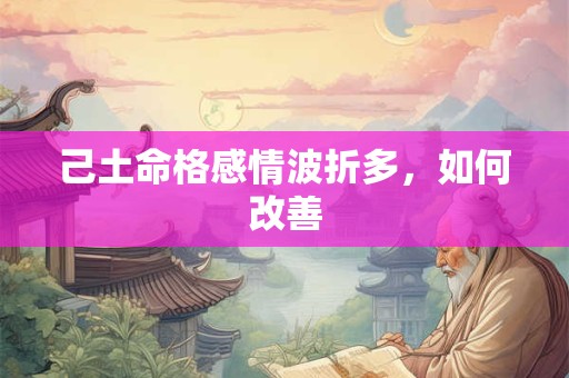 己土命格感情波折多，如何改善