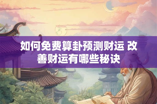 如何免费算卦预测财运 改善财运有哪些秘诀