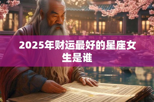 2025年财运最好的星座女生是谁