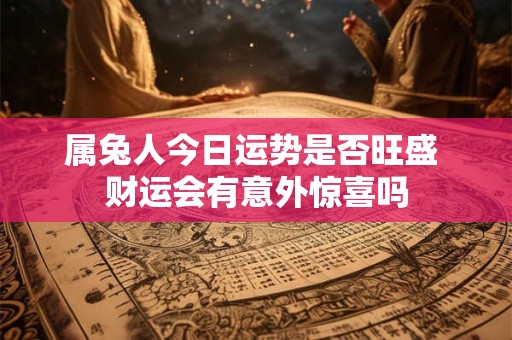 属兔人今日运势是否旺盛 财运会有意外惊喜吗
