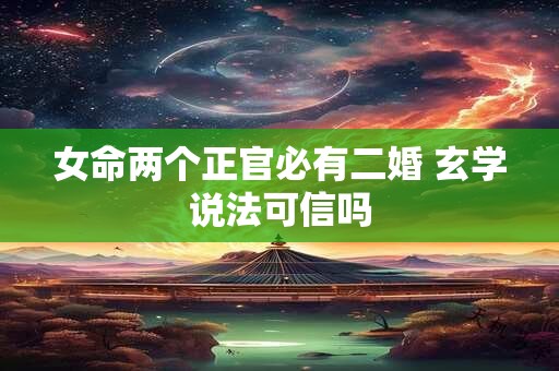 女命两个正官必有二婚 玄学说法可信吗