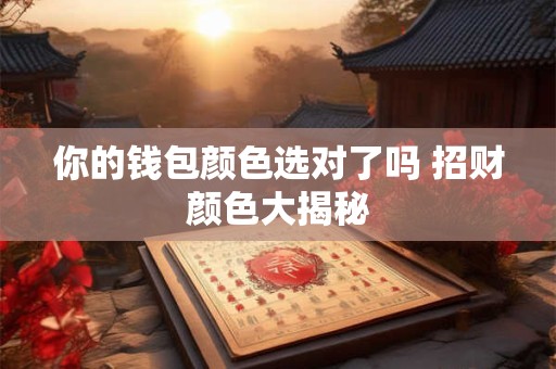 你的钱包颜色选对了吗 招财颜色大揭秘