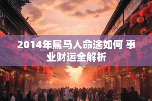 2014年属马人命途如何 事业财运全解析
