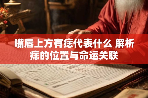嘴唇上方有痣代表什么 解析痣的位置与命运关联