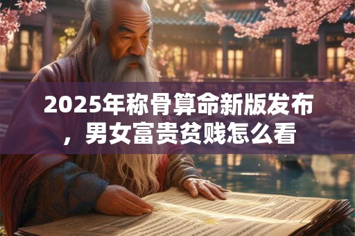 2025年称骨算命新版发布，男女富贵贫贱怎么看