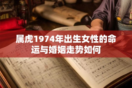 属虎1974年出生女性的命运与婚姻走势如何