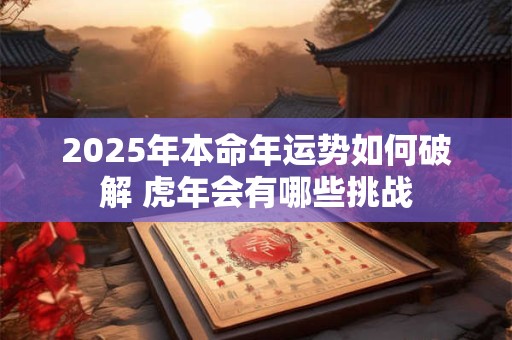 2025年本命年运势如何破解 虎年会有哪些挑战
