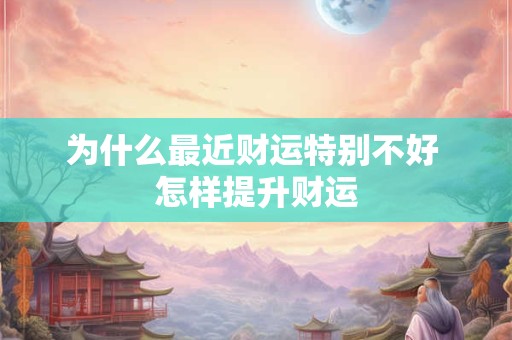 为什么最近财运特别不好 怎样提升财运