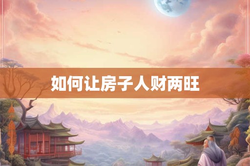 如何让房子人财两旺 如何让房子人财两旺
