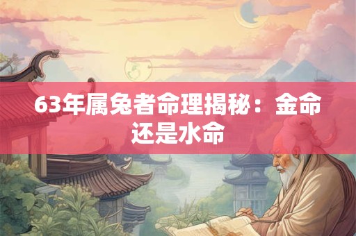 63年属兔者命理揭秘：金命还是水命
