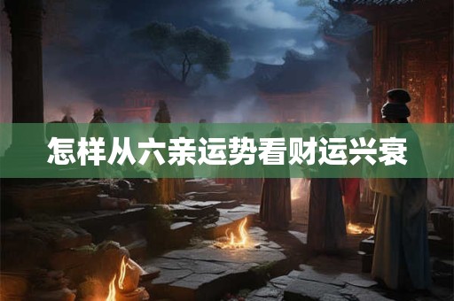 怎样从六亲运势看财运兴衰