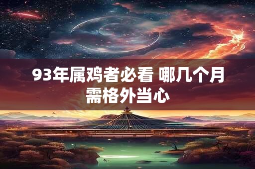 93年属鸡者必看 哪几个月需格外当心