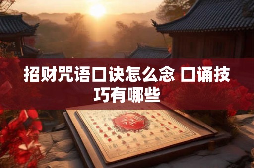 招财咒语口诀怎么念 口诵技巧有哪些