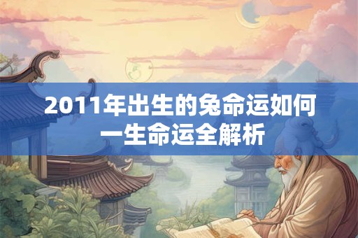 2011年出生的兔命运如何 一生命运全解析