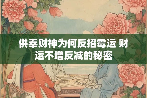 供奉财神为何反招霉运 财运不增反减的秘密
