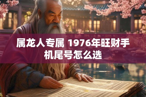 属龙人专属 1976年旺财手机尾号怎么选