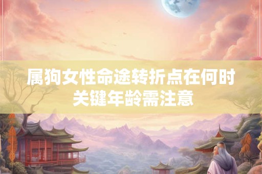 属狗女性命途转折点在何时 关键年龄需注意
