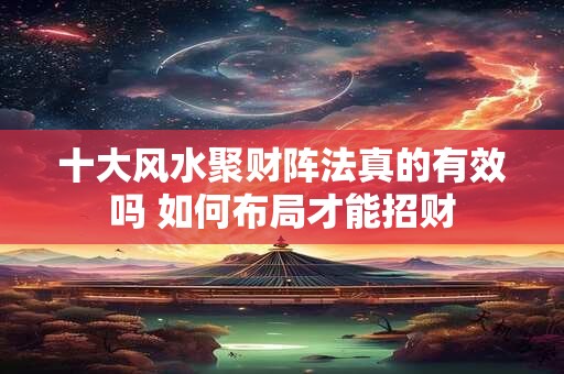 十大风水聚财阵法真的有效吗 如何布局才能招财
