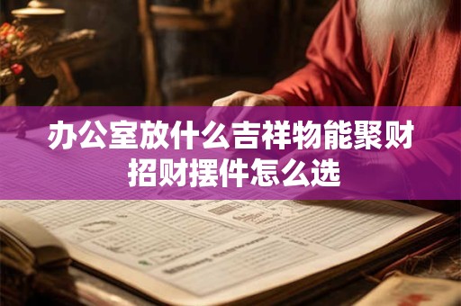 办公室放什么吉祥物能聚财 招财摆件怎么选