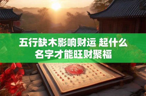 五行缺木影响财运 起什么名字才能旺财聚福
