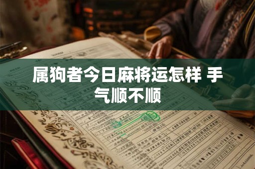 属狗者今日麻将运怎样 手气顺不顺