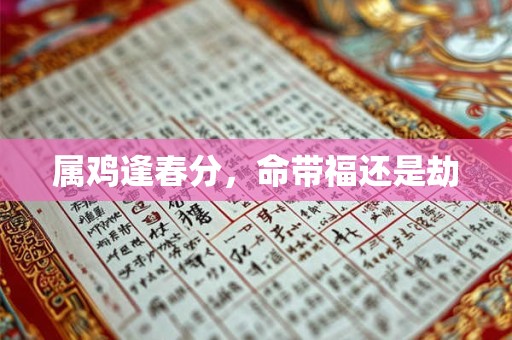 属鸡逢春分，命带福还是劫