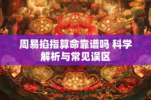 周易掐指算命靠谱吗 科学解析与常见误区