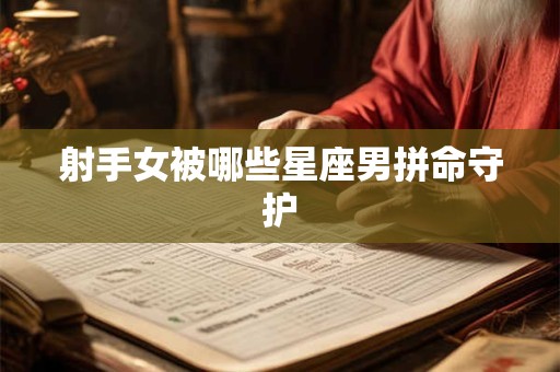 射手女被哪些星座男拼命守护