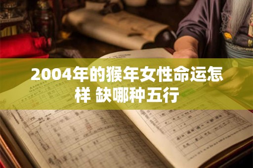2004年的猴年女性命运怎样 缺哪种五行