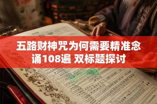 详细阅读:五路财神咒为何需要精准念诵108遍 双标题探讨 五路财神咒为何需要精准念诵108遍 双标题探讨