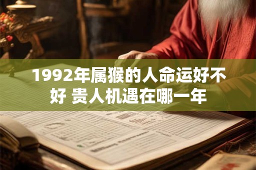 1992年属猴的人命运好不好 贵人机遇在哪一年