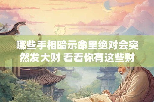 哪些手相暗示命里绝对会突然发大财 看看你有这些财运线吗