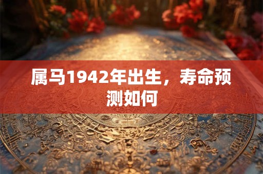 属马1942年出生，寿命预测如何