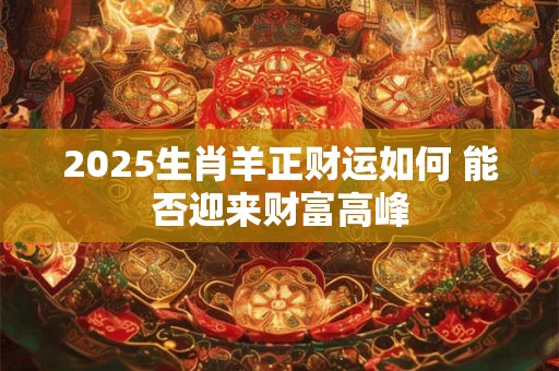 2025生肖羊正财运如何 能否迎来财富高峰