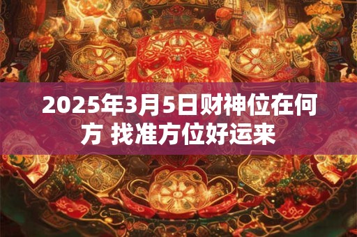 2025年3月5日财神位在何方 找准方位好运来