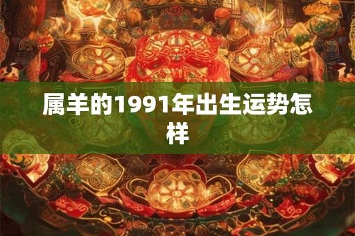 属羊的1991年出生运势怎样