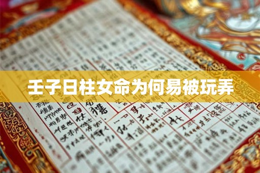 壬子日柱女命为何易被玩弄