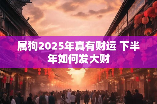 属狗2025年真有财运 下半年如何发大财