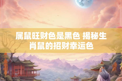 属鼠旺财色是黑色 揭秘生肖鼠的招财幸运色