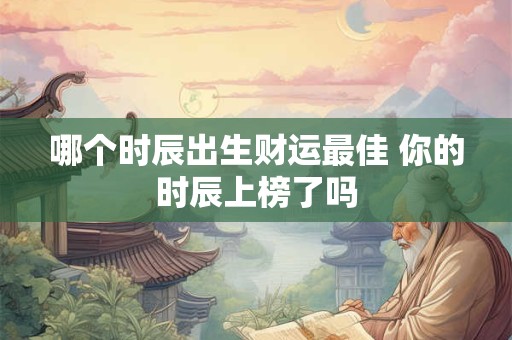 哪个时辰出生财运最佳 你的时辰上榜了吗