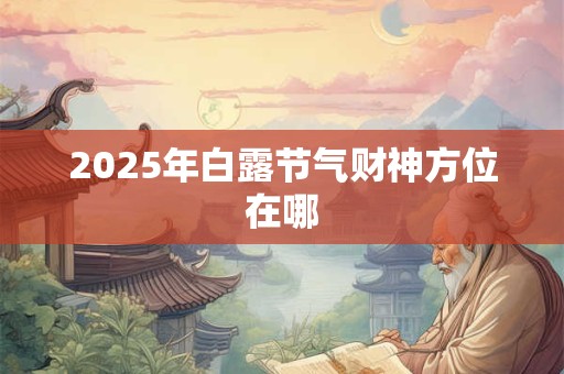 2025年白露节气财神方位在哪