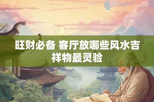 旺财必备 客厅放哪些风水吉祥物最灵验