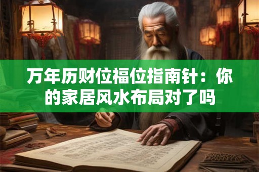 万年历财位福位指南针：你的家居风水布局对了吗