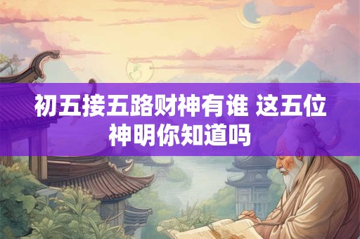初五接五路财神有谁 这五位神明你知道吗