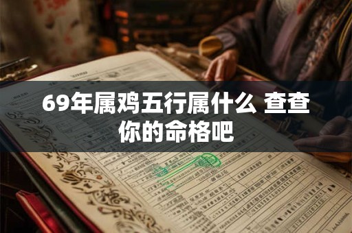 详细阅读:69年属鸡五行属什么 查查你的命格吧 69年属鸡五行属什么 查查你的命格吧