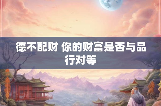 德不配财 你的财富是否与品行对等