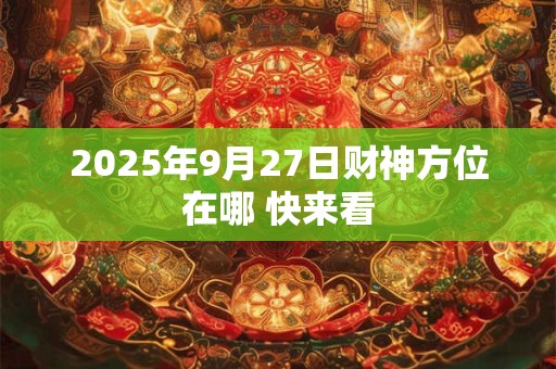 2025年9月27日财神方位在哪 快来看