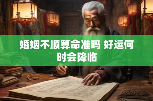 婚姻不顺算命准吗 好运何时会降临